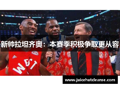 新帅拉坦齐奥：本赛季积极争取更从容