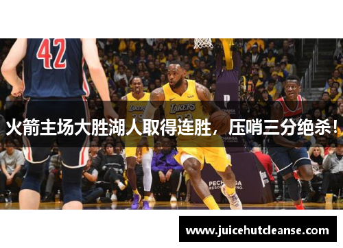 火箭主场大胜湖人取得连胜，压哨三分绝杀！